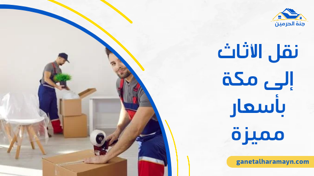 نقل الأثاث إلى مكة بأسعار مميزة