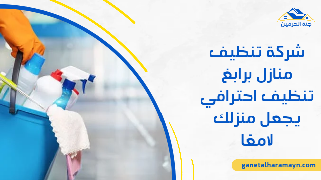 شركة تنظيف منازل برابغ تنظيف احترافي يجعل منزلك لامعًا